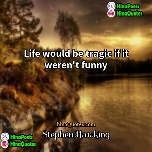 Stephen Hawking Quotes | Life would be tragic if it weren't